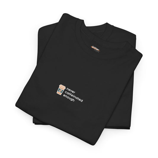 Never Caffeinated Enough | Tee